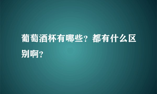 葡萄酒杯有哪些？都有什么区别啊？