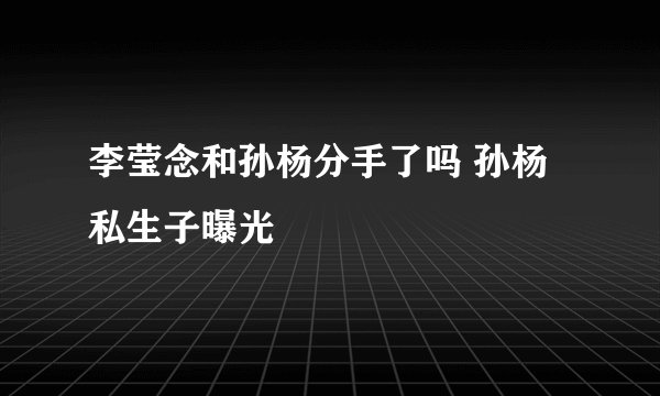 李莹念和孙杨分手了吗 孙杨私生子曝光