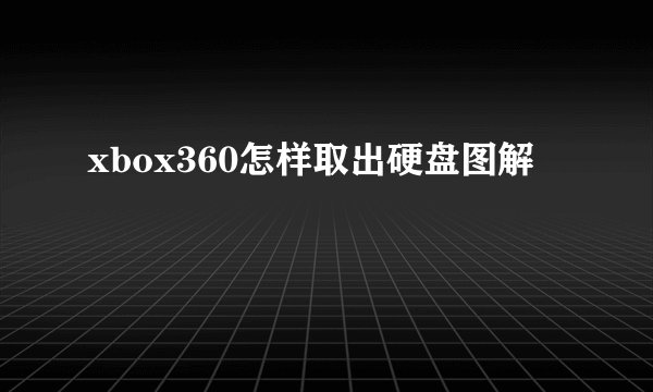 xbox360怎样取出硬盘图解