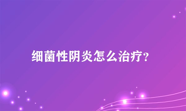 细菌性阴炎怎么治疗？