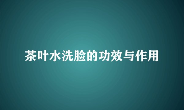 茶叶水洗脸的功效与作用