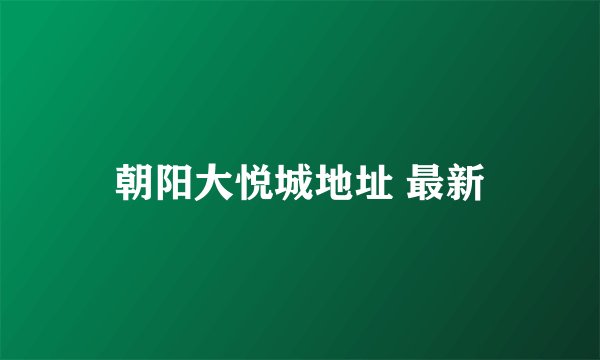 朝阳大悦城地址 最新