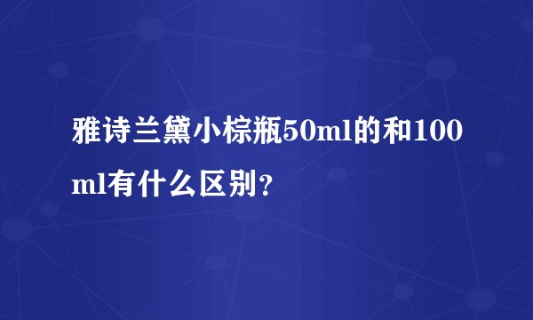 雅诗兰黛小棕瓶50ml的和100ml有什么区别？