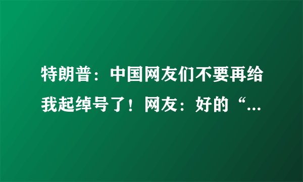 特朗普:中国网友们不要再给我起绰号了!网友:好的“川建国”