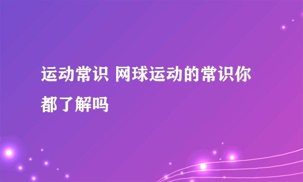 运动常识 网球运动的常识你都了解吗