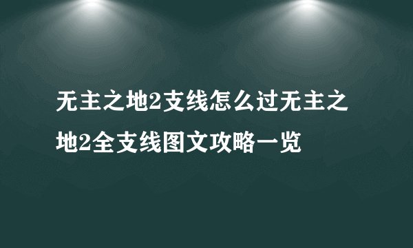 无主之地2支线怎么过无主之地2全支线图文攻略一览