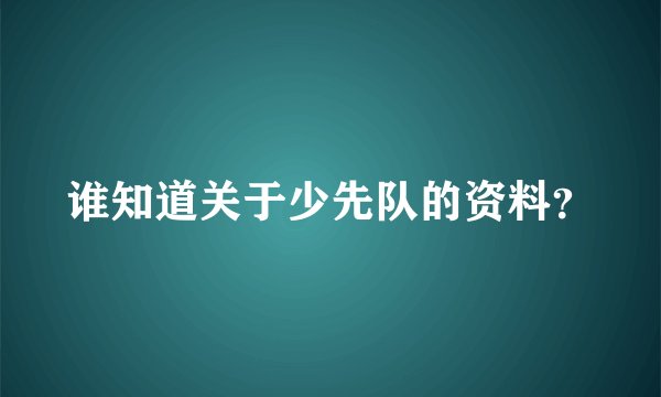 谁知道关于少先队的资料?