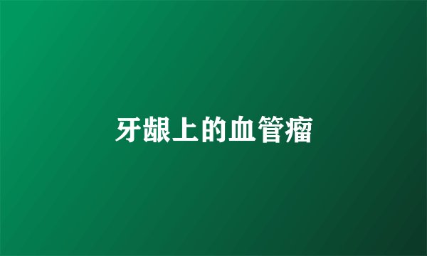 牙龈上的血管瘤