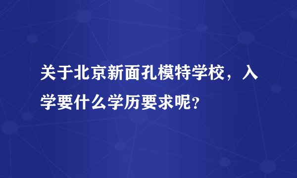 关于北京新面孔模特学校，入学要什么学历要求呢？