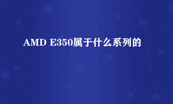 AMD E350属于什么系列的
