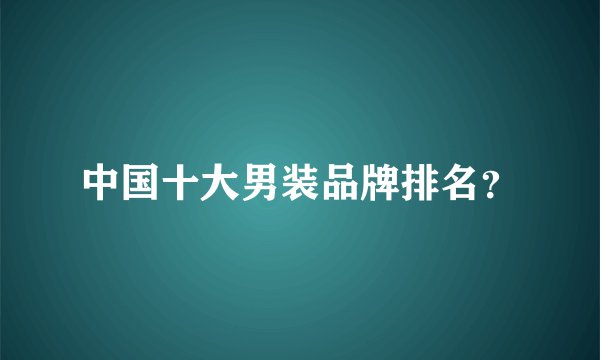 中国十大男装品牌排名？