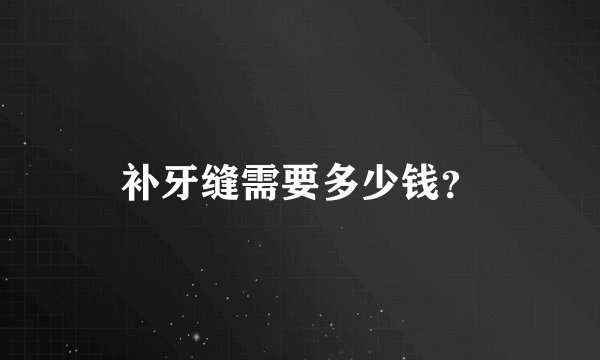补牙缝需要多少钱？