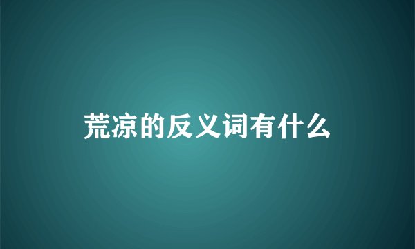 荒凉的反义词有什么