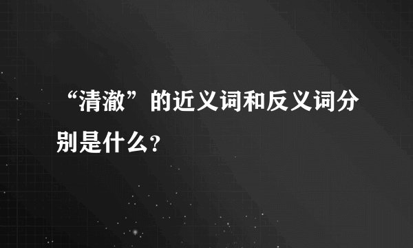 “清澈”的近义词和反义词分别是什么？