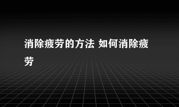 消除疲劳的方法 如何消除疲劳