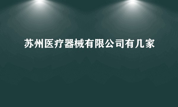 苏州医疗器械有限公司有几家