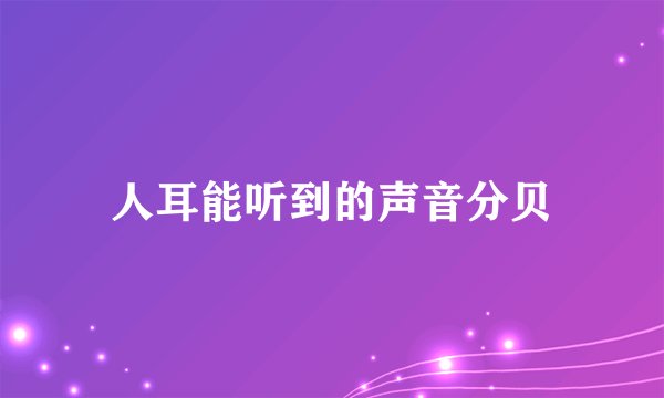 人耳能听到的声音分贝