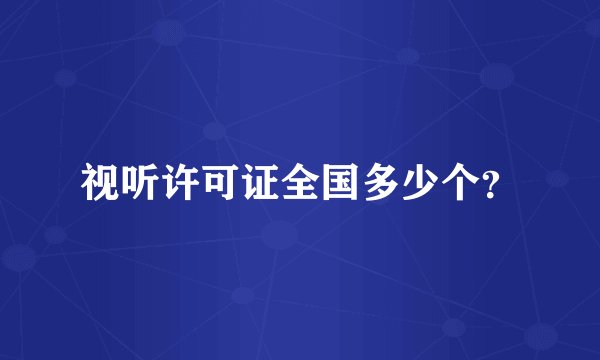 视听许可证全国多少个？