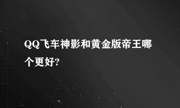 QQ飞车神影和黄金版帝王哪个更好?