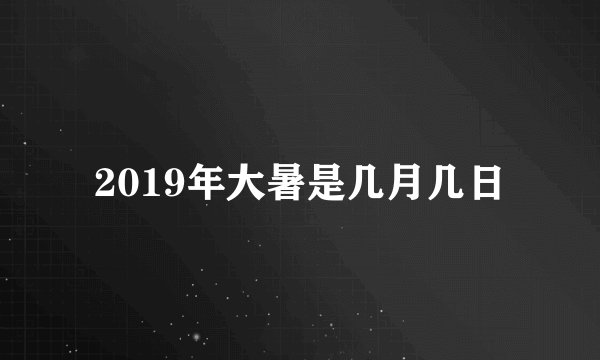 2019年大暑是几月几日