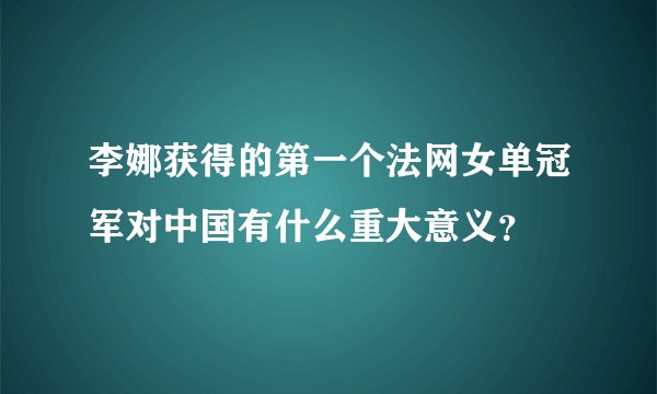 李娜获得的第一个法网女单冠军对中国有什么重大意义？