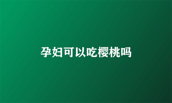 孕妇可以吃樱桃吗