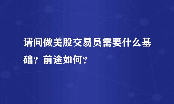 请问做美股交易员需要什么基础？前途如何？
