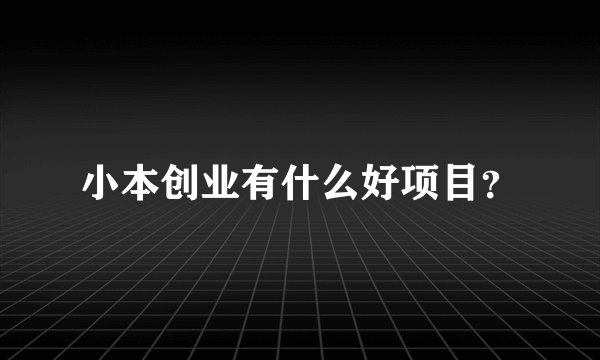 小本创业有什么好项目？