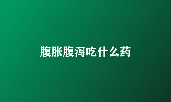腹胀腹泻吃什么药