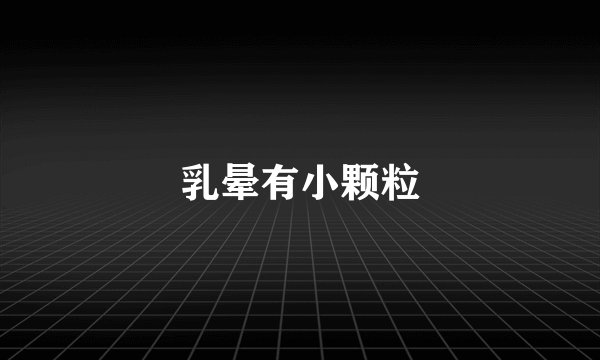 乳晕有小颗粒