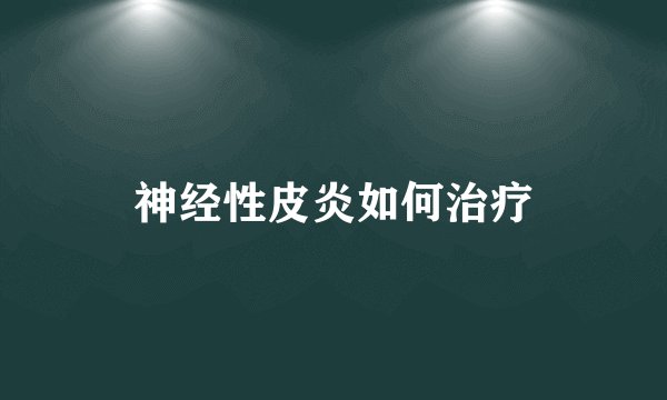 神经性皮炎如何治疗
