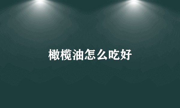 橄榄油怎么吃好