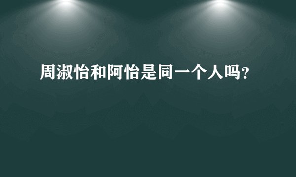 周淑怡和阿怡是同一个人吗？