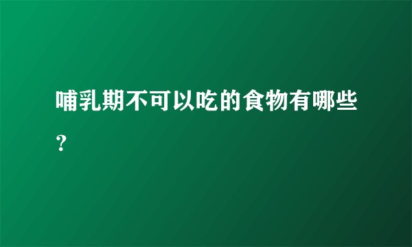 哺乳期不可以吃的食物有哪些？
