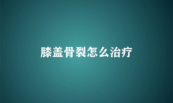 膝盖骨裂怎么治疗