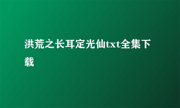 洪荒之长耳定光仙txt全集下载