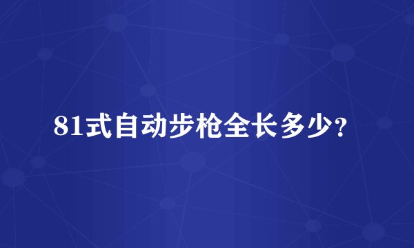 81式自动步枪全长多少？