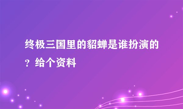 终极三国里的貂蝉是谁扮演的？给个资料