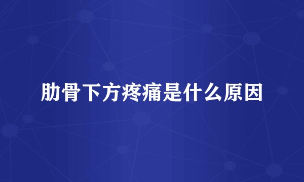 肋骨下方疼痛是什么原因