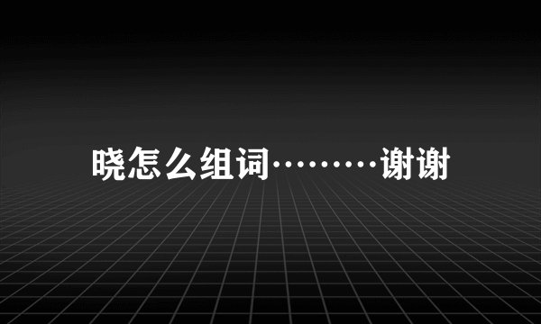 晓怎么组词………谢谢