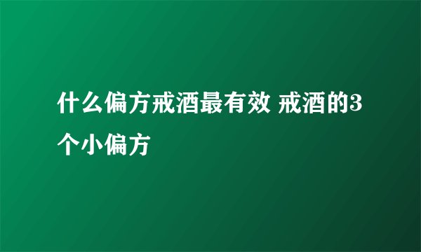 什么偏方戒酒最有效 戒酒的3个小偏方