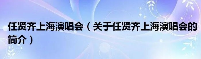 任贤齐上海演唱会（关于任贤齐上海演唱会的简介）