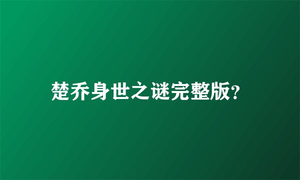 楚乔身世之谜完整版？