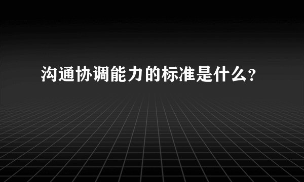 沟通协调能力的标准是什么？