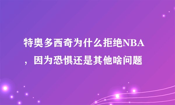 特奥多西奇为什么拒绝NBA，因为恐惧还是其他啥问题