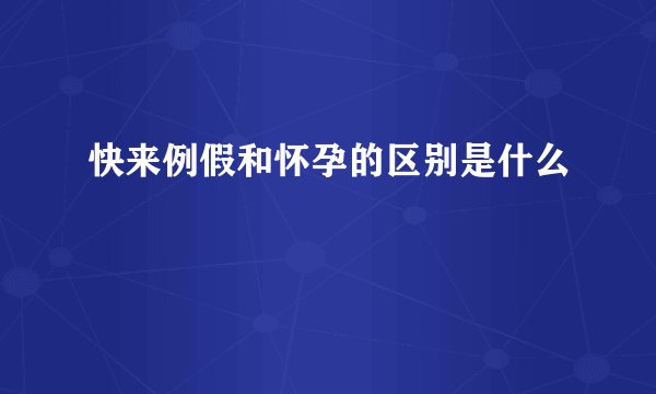 快来例假和怀孕的区别是什么