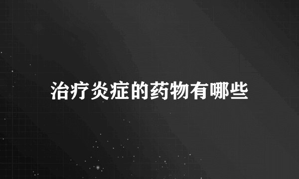 治疗炎症的药物有哪些