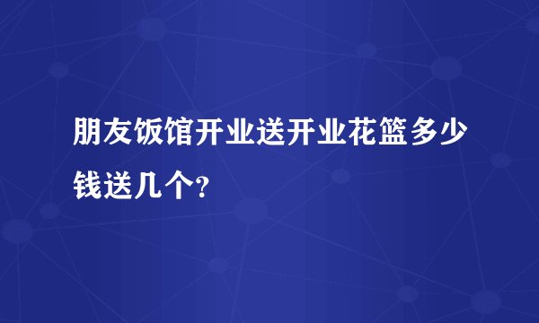 朋友饭馆开业送开业花篮多少钱送几个？
