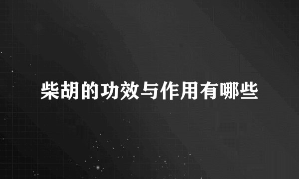柴胡的功效与作用有哪些