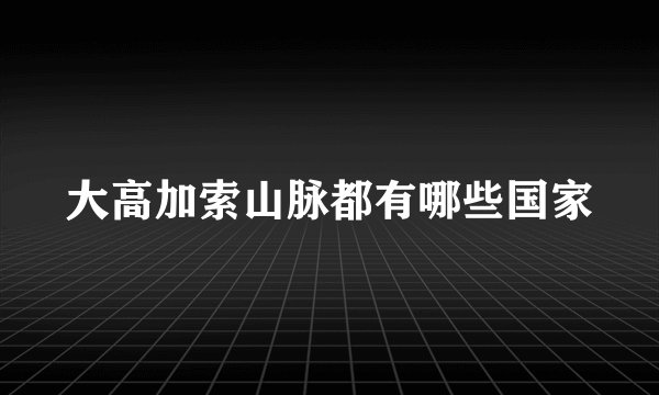 大高加索山脉都有哪些国家